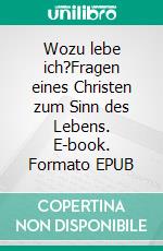 Wozu lebe ich?Fragen eines Christen zum Sinn des Lebens. E-book. Formato EPUB ebook