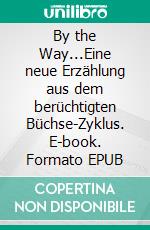 By the Way...Eine neue Erzählung aus dem berüchtigten Büchse-Zyklus. E-book. Formato EPUB ebook