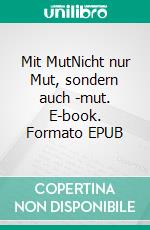 Mit MutNicht nur Mut, sondern auch -mut. E-book. Formato EPUB ebook