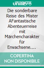 Die sonderbare Reise des Mister AFantastische Abenteuerreise mit Märchencharakter für Erwachsene. E-book. Formato EPUB ebook