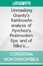 Unmasking Gravity's RainbowAn analysis of Pynchon's Postmodern Epic and of Rilke's Influence. E-book. Formato EPUB ebook