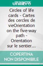 Circles of life cards - Cartes des cercles de vieOrientation on the five-way path - Orientation sur le sentier à cinq voies. E-book. Formato EPUB ebook