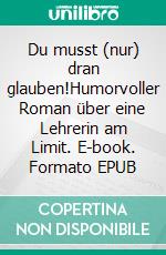 Du musst (nur) dran glauben!Humorvoller Roman über eine Lehrerin am Limit. E-book. Formato EPUB ebook