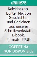 Kaleidoskop- Bunter Mix von Geschichten und Gedichten aus unserer Schreibwerkstatt. E-book. Formato EPUB ebook