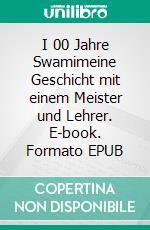 I 00 Jahre Swamimeine Geschicht mit einem Meister und Lehrer. E-book. Formato EPUB ebook