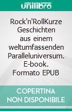 Rock'n'RollKurze Geschichten aus einem weltumfassenden Paralleluniversum. E-book. Formato EPUB ebook