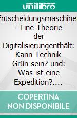 Entscheidungsmaschinen - Eine Theorie der Digitalisierungenthält: Kann Technik Grün sein? und: Was ist eine Expedition?. E-book. Formato EPUB ebook