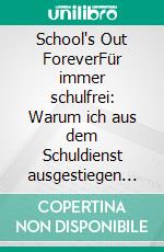 School's Out ForeverFür immer schulfrei: Warum ich aus dem Schuldienst ausgestiegen bin, und das gar nicht so einfach war. E-book. Formato EPUB ebook