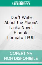 Don't Write About the MoonA Tanka Novel. E-book. Formato EPUB ebook