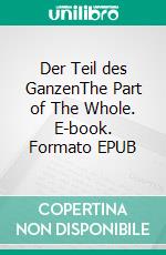 Der Teil des GanzenThe Part of The Whole. E-book. Formato EPUB ebook