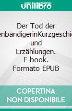 Der Tod der LöwenbändigerinKurzgeschichten und Erzählungen. E-book. Formato EPUB ebook