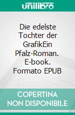Die edelste Tochter der GrafikEin Pfalz-Roman. E-book. Formato EPUB ebook