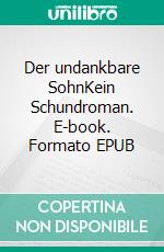 Der undankbare SohnKein Schundroman. E-book. Formato EPUB ebook