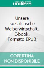 Unsere sozialistische Weiberwirtschaft. E-book. Formato EPUB ebook