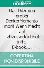 Das Dilemma großer DenkerMemento mori! Wenn Macht auf Lebenswirklichkeit trifft.. E-book. Formato EPUB ebook