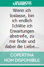 Wenn ich loslasse, bin ich endlich IchWie ich Erwartungen abstreife, zu mir finde und dabei die Liebe zum Leben neu entdecke. E-book. Formato EPUB ebook