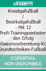 Kreisligafußball / Bezirksligafußball - Mit 12 Profi-Trainingseinheiten den Erfolg sichernSaisonvorbereitung-Kognitive Fähigkeiten-Grundtechniken-Fußballspezifische Ausdauer-Schnelligkeit. E-book. Formato EPUB ebook