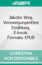 Jakobs Weg. VerzweigungenEine Erzählung. E-book. Formato EPUB ebook