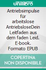 Antriebsimpulse für arbeitslose AntriebsloseDein Leitfaden aus dem faden Leid. E-book. Formato EPUB ebook