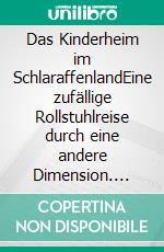 Das Kinderheim im SchlaraffenlandEine zufällige Rollstuhlreise durch eine andere Dimension. E-book. Formato EPUB ebook