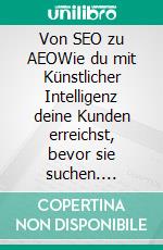 Von SEO zu AEOWie du mit Künstlicher Intelligenz deine Kunden erreichst, bevor sie suchen. E-book. Formato EPUB ebook
