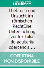Ehebruch und Unzucht im römischen RechtEine Untersuchung zur lex Iulia de adulteriis coercendis. E-book. Formato EPUB ebook