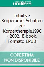 Intuitive KörperarbeitSchriften zur Körpertherapie1990 - 2002. E-book. Formato EPUB ebook