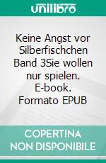 Keine Angst vor Silberfischchen Band 3Sie wollen nur spielen. E-book. Formato EPUB ebook