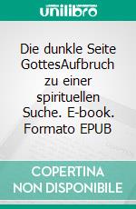 Die dunkle Seite GottesAufbruch zu einer spirituellen Suche. E-book. Formato EPUB ebook