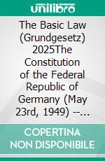 The Basic Law (Grundgesetz) 2025The Constitution of the Federal Republic of Germany (May 23rd, 1949) -- Introduction and Translation. E-book. Formato EPUB ebook