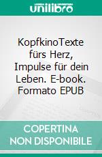 KopfkinoTexte fürs Herz, Impulse für dein Leben. E-book. Formato EPUB ebook