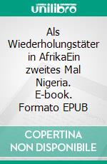 Als Wiederholungstäter in AfrikaEin zweites Mal Nigeria. E-book. Formato EPUB ebook