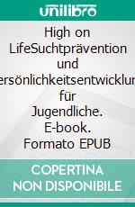 High on LifeSuchtprävention und Persönlichkeitsentwicklung für Jugendliche. E-book. Formato EPUB ebook