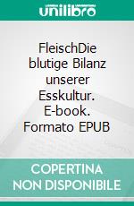 FleischDie blutige Bilanz unserer Esskultur. E-book. Formato EPUB ebook