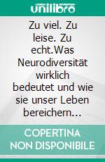 Zu viel. Zu leise. Zu echt.Was Neurodiversität wirklich bedeutet und wie sie unser Leben bereichern kann. E-book. Formato EPUB ebook