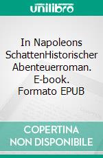 In Napoleons SchattenHistorischer Abenteuerroman. E-book. Formato EPUB ebook
