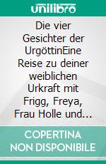Die vier Gesichter der UrgöttinEine Reise zu deiner weiblichen Urkraft mit Frigg, Freya, Frau Holle und Hel. E-book. Formato EPUB ebook