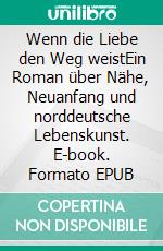 Wenn die Liebe den Weg weistEin Roman über Nähe, Neuanfang und norddeutsche Lebenskunst. E-book. Formato EPUB ebook