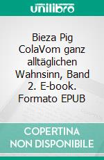 Bieza Pig ColaVom ganz alltäglichen Wahnsinn, Band 2. E-book. Formato EPUB ebook