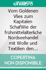 Vom Goldenen Vlies zum Kapitalen SchafWie der frühmittelalterliche Nordseehandel mit Wolle und Textilien den Weg in die Marktwirtschaft ebnete. E-book. Formato EPUB ebook