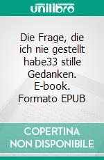 Die Frage, die ich nie gestellt habe33 stille Gedanken. E-book. Formato EPUB ebook