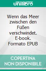 Wenn das Meer zwischen den Füßen verschwindet. E-book. Formato EPUB ebook