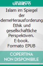 Islam im Spiegel der ModerneHerausforderungen, Ethik und gesellschaftliche Perspektiven. E-book. Formato EPUB ebook
