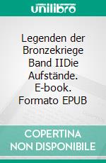 Legenden der Bronzekriege Band IIDie Aufstände. E-book. Formato EPUB ebook