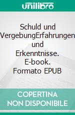 Schuld und VergebungErfahrungen und Erkenntnisse. E-book. Formato EPUB ebook