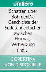 Schatten über BöhmenDie Geschichte der Sudetendeutschen zwischen Heimat, Vertreibung und Erinnerung. E-book. Formato EPUB ebook