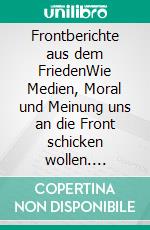Frontberichte aus dem FriedenWie Medien, Moral und Meinung uns an die Front schicken wollen. E-book. Formato EPUB ebook