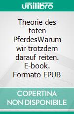 Theorie des toten PferdesWarum wir trotzdem darauf reiten. E-book. Formato EPUB ebook