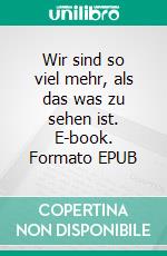 Wir sind so viel mehr, als das was zu sehen ist. E-book. Formato EPUB ebook