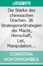 Die Stärke des chinesischen Drachen. 36 StrategemeStrategien der Macht, Herrschaft, List, Manipulation und Verführung aus dem Alten China.. E-book. Formato EPUB ebook